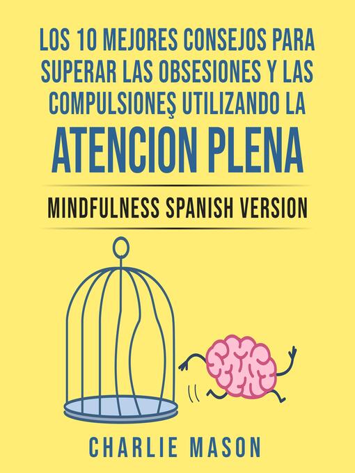 Title details for Los 10 Mejores Consejos Para Superar Las Obsesiones y Las Compulsiones Utilizando La Atención Plena--Mindfulness Spanish Version (Spanish Edition) by Charlie Mason - Available